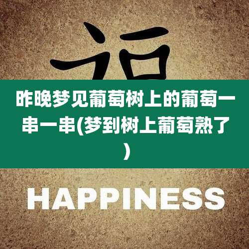 昨晚梦见葡萄树上的葡萄一串一串(梦到树上葡萄熟了）