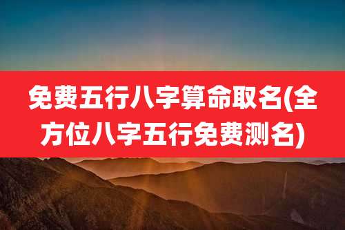免费五行八字算命取名(全方位八字五行免费测名)