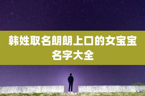 韩姓取名朗朗上口的女宝宝名字大全