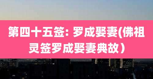 第四十五签: 罗成娶妻(佛祖灵签罗成娶妻典故)