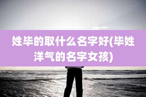 姓毕的取什么名字好(毕姓洋气的名字女孩)