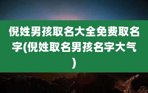倪姓男孩取名大全免费取名字(倪姓取名男孩名字大气)