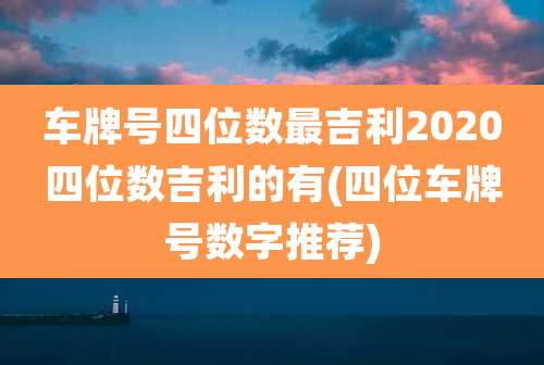 车牌号四位数最吉利2020四位数吉利的有(四位车牌号数字推荐)