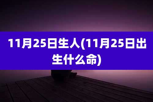 11月25日生人(11月25日出生什么命)