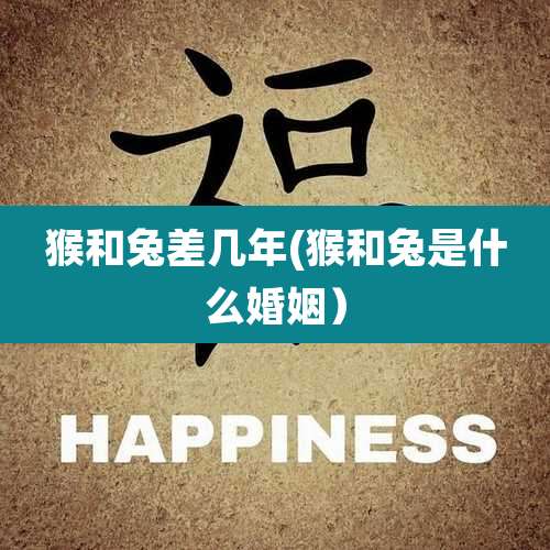 猴和兔差几年(猴和兔是什么婚姻)