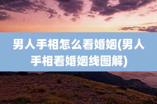 男人手相怎么看婚姻(男人手相看婚姻线图解)