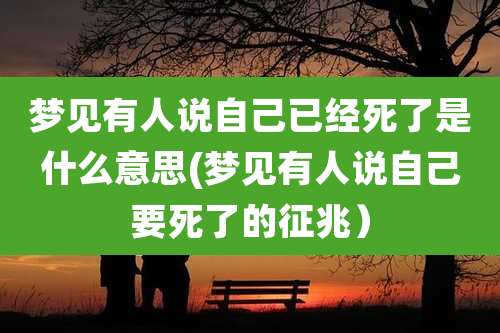 梦见有人说自己已经死了是什么意思(梦见有人说自己要死了的征兆）