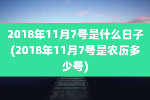 2018年11月7号是什么日子(2018年11月7号是农历多少号)
