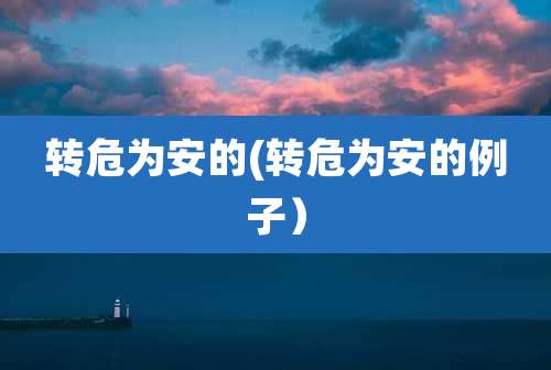 转危为安的(转危为安的例子）