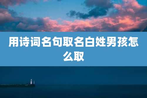 用诗词名句取名白姓男孩怎么取