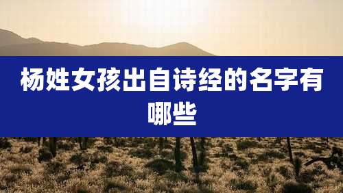 杨姓女孩出自诗经的名字有哪些