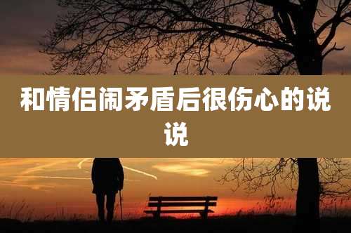 和情侣闹矛盾后很伤心的说说