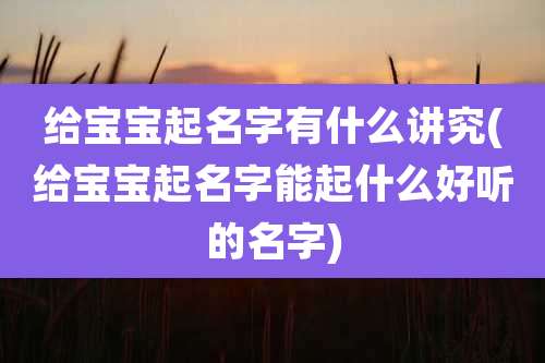 给宝宝起名字有什么讲究(给宝宝起名字能起什么好听的名字)