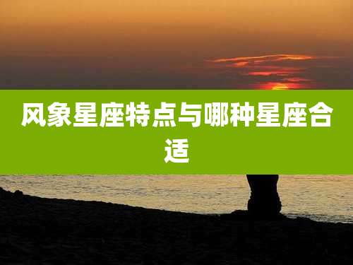 风象星座特点与哪种星座合适