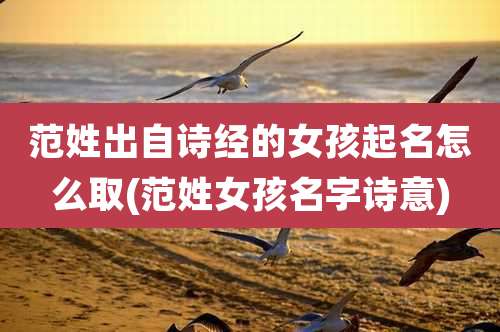 范姓出自诗经的女孩起名怎么取(范姓女孩名字诗意)