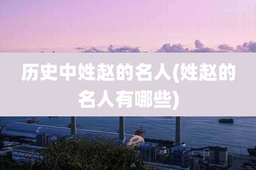 历史中姓赵的名人(姓赵的名人有哪些)