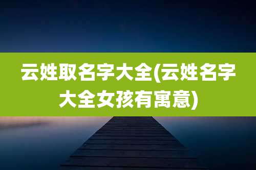 云姓取名字大全(云姓名字大全女孩有寓意)