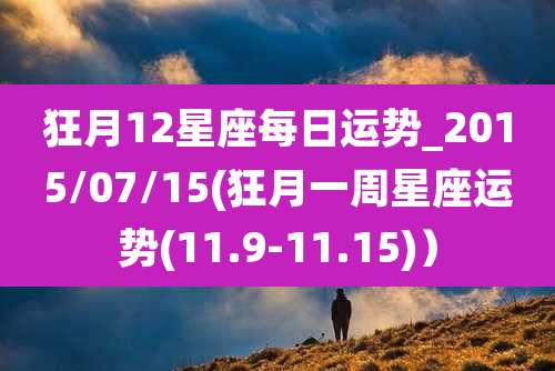 狂月12星座每日运势_2015/07/15(狂月一周星座运势(11.9-11.15)）