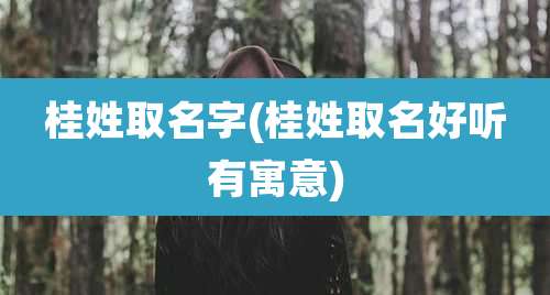 桂姓取名字(桂姓取名好听有寓意)