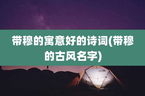 带穆的寓意好的诗词(带穆的古风名字)