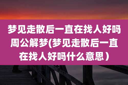 梦见走散后一直在找人好吗周公解梦(梦见走散后一直在找人好吗什么意思)