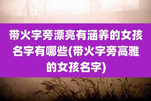 带火字旁漂亮有涵养的女孩名字有哪些(带火字旁高雅的女孩名字)