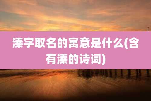 溱字取名的寓意是什么(含有溱的诗词)