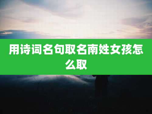 用诗词名句取名南姓女孩怎么取