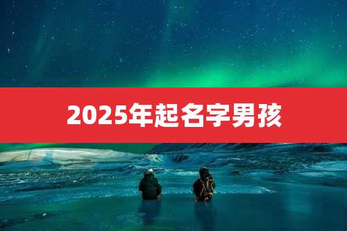 2025年起名字男孩