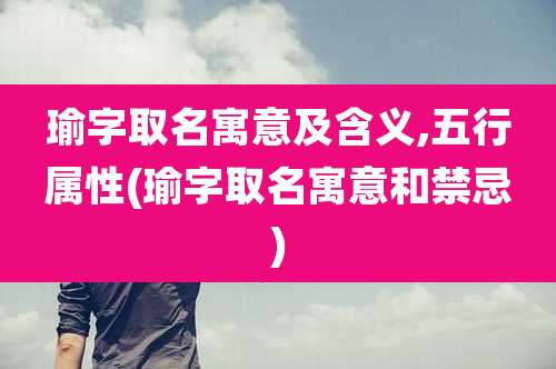 瑜字取名寓意及含义,五行属性(瑜字取名寓意和禁忌)