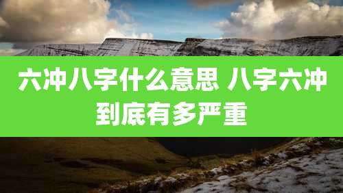 六冲八字什么意思 八字六冲到底有多严重