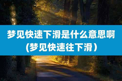 梦见快速下滑是什么意思啊(梦见快速往下滑)