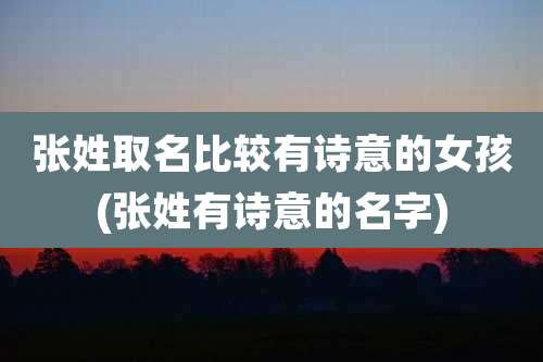 张姓取名比较有诗意的女孩(张姓有诗意的名字)