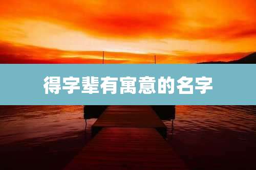得字辈有寓意的名字