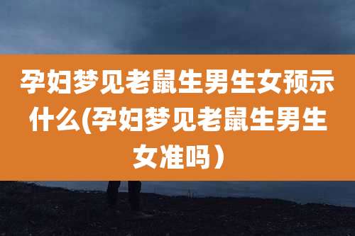 孕妇梦见老鼠生男生女预示什么(孕妇梦见老鼠生男生女准吗)