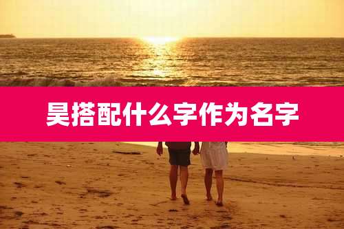 昊搭配什么字作为名字