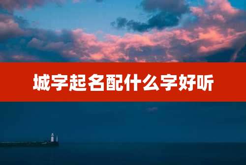 城字起名配什么字好听