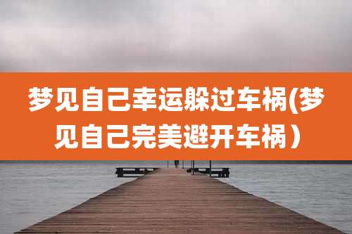 梦见自己幸运躲过车祸(梦见自己完美避开车祸）
