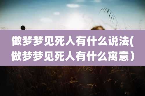 做梦梦见死人有什么说法(做梦梦见死人有什么寓意）
