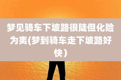 梦见骑车下坡路很陡但化险为夷(梦到骑车走下坡路好快）