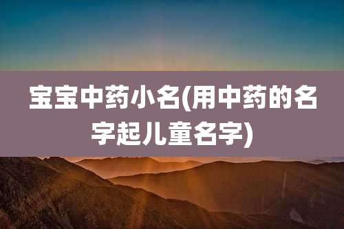 宝宝中药小名(用中药的名字起儿童名字)