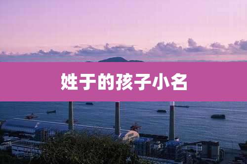姓于的孩子小名