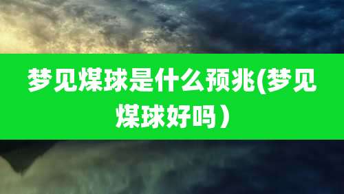梦见煤球是什么预兆(梦见煤球好吗）