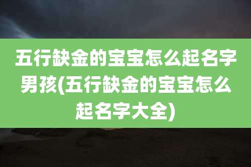 五行缺金的宝宝怎么起名字男孩(五行缺金的宝宝怎么起名字大全)