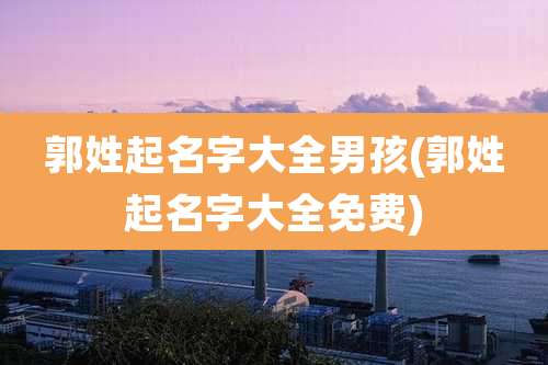 郭姓起名字大全男孩(郭姓起名字大全免费)