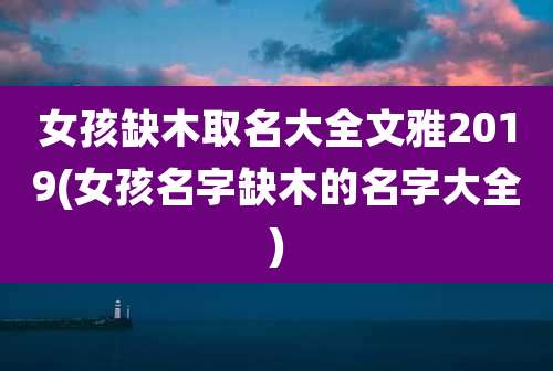 女孩缺木取名大全文雅2019(女孩名字缺木的名字大全)
