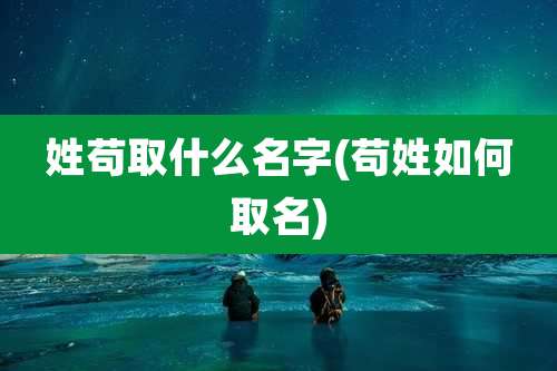姓苟取什么名字(苟姓如何取名)