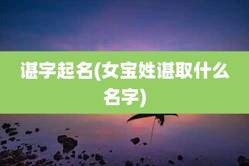 谌字起名(女宝姓谌取什么名字)