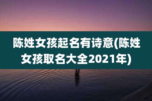 陈姓女孩起名有诗意(陈姓女孩取名大全2021年)