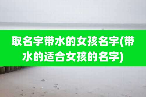 取名字带水的女孩名字(带水的适合女孩的名字)